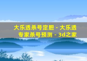 大乐透杀号定胆 - 大乐透专家杀号预测 - 3d之家